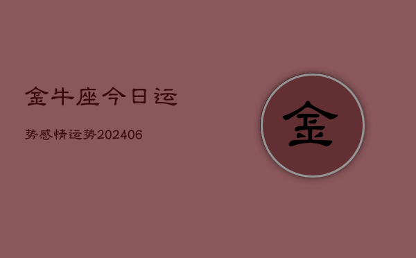 金牛座今日运势感情运势(20240613)  第1张