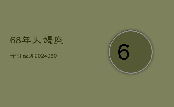 68年天蝎座今日运势(20240613)