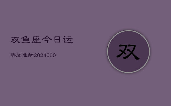 双鱼座今日运势超准的(20240613)