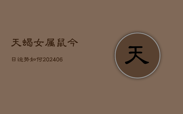 天蝎女属鼠今日运势如何(20240613)  第1张