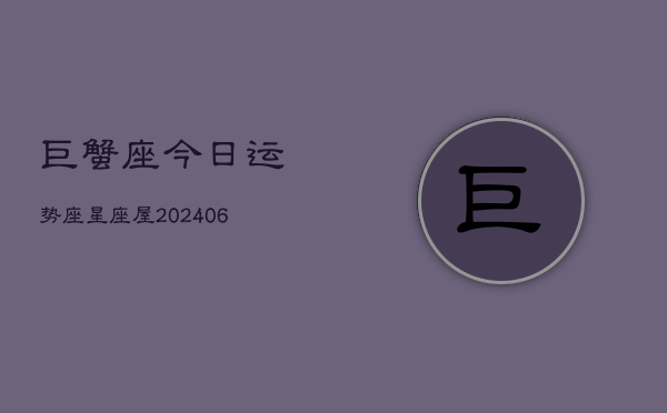 巨蟹座今日运势座星座屋(20240613)