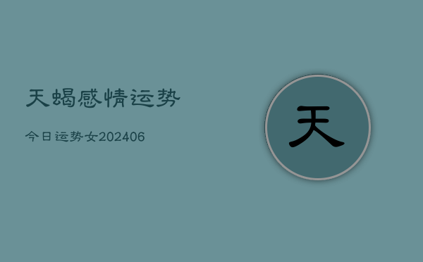 天蝎感情运势今日运势女(20240613)  第1张