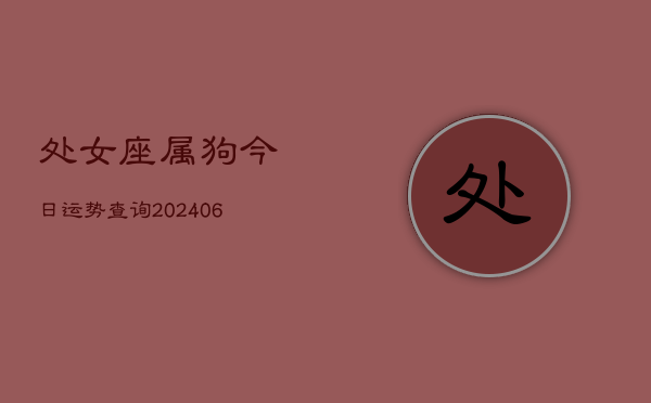 处女座属狗今日运势查询(20240613)  第1张
