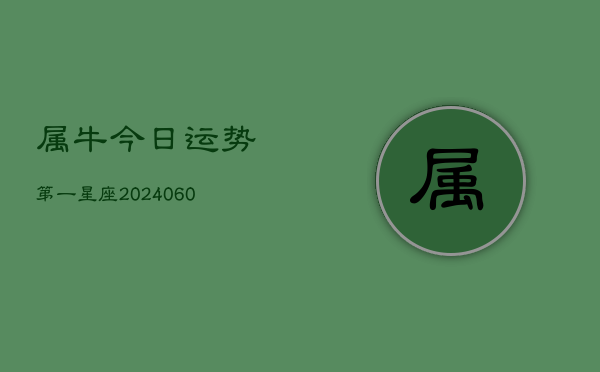 属牛今日运势第一星座(20240613)  第1张