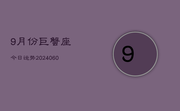 9月份巨蟹座今日运势(20240613)  第1张