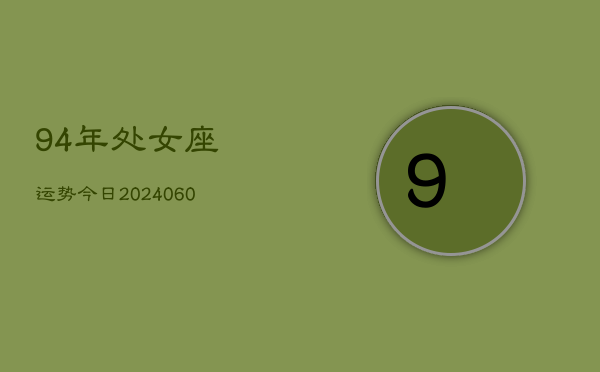 94年处女座运势今日(20240613)  第1张