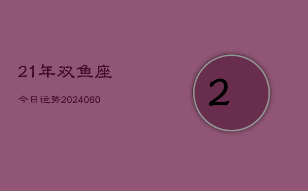 21年双鱼座今日运势(20240613)  第1张
