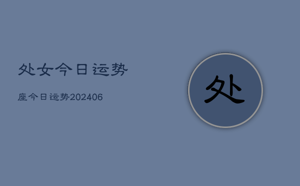 处女今日运势座今日运势(20240613)