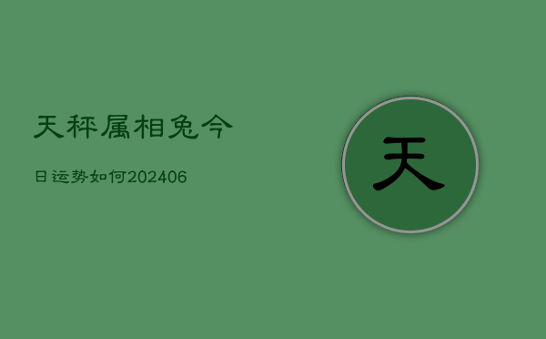天秤属相兔今日运势如何(20240613)  第1张