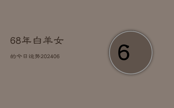 68年白羊女的今日运势(20240613)  第1张