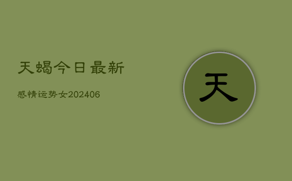天蝎今日最新感情运势女(20240615)