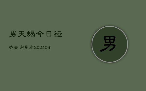 男天蝎今日运势查询星座(20240615)