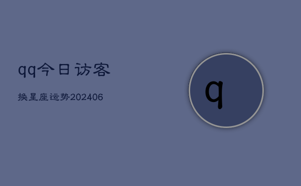 qq今日访客换星座运势(20240615)  第1张