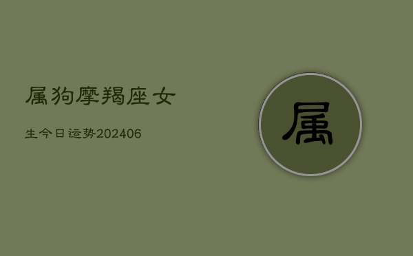 属狗摩羯座女生今日运势(20240615)  第1张