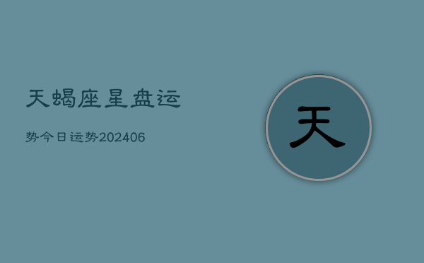 天蝎座星盘运势今日运势(20240615)