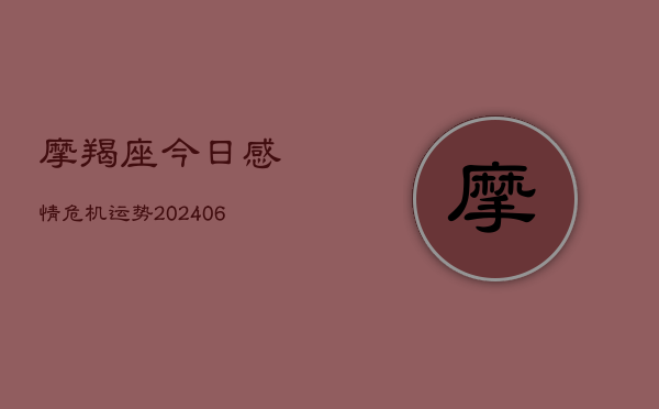 摩羯座今日感情危机运势(20240615)  第1张