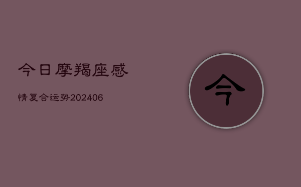 今日摩羯座感情复合运势(20240615)  第1张