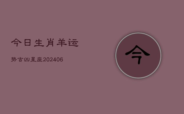 今日生肖羊运势吉凶星座(20240615)  第1张