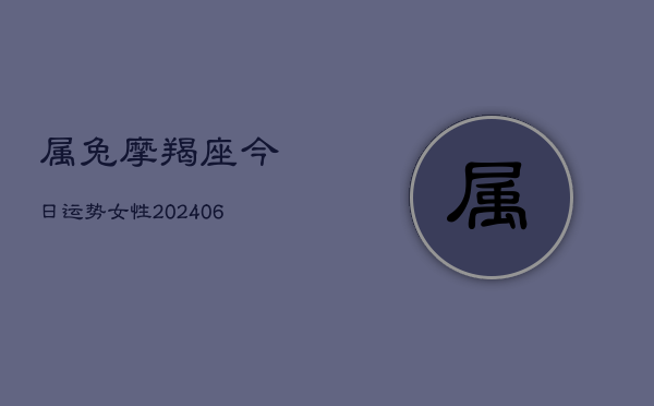 属兔摩羯座今日运势女性(20240615)  第1张