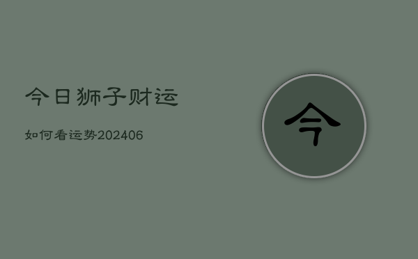 今日狮子财运如何看运势(20240615)  第1张