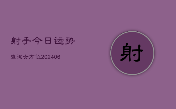 射手今日运势查询女方位(20240615)