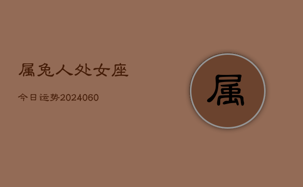 属兔人处女座今日运势(20240615)  第1张