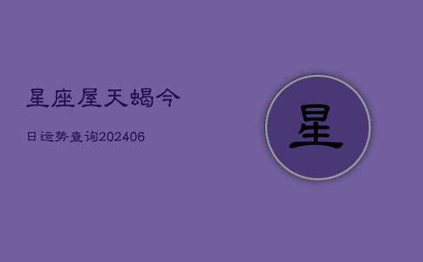 星座屋天蝎今日运势查询(20240615)  第1张
