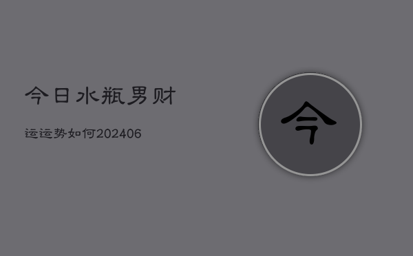 今日水瓶男财运运势如何(6月22日)  第1张