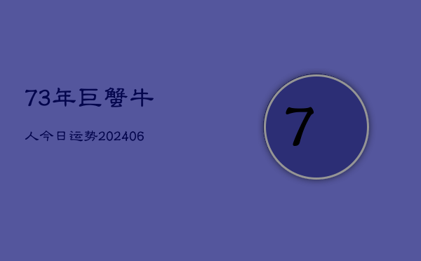 73年巨蟹牛人今日运势(6月22日)  第1张