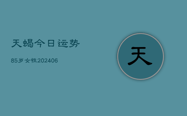 天蝎今日运势85岁女性(6月22日)  第1张