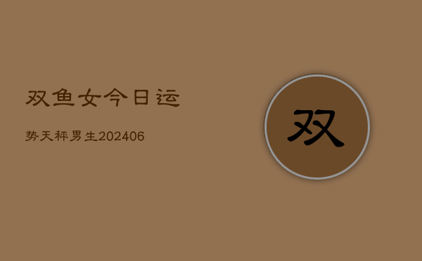 双鱼女今日运势天秤男生(6月22日)