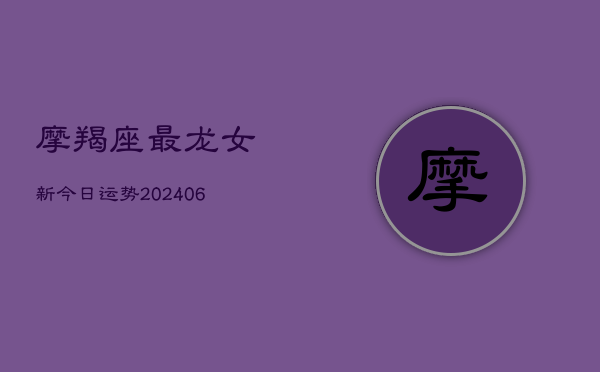 摩羯座最龙女新今日运势(6月22日)  第1张