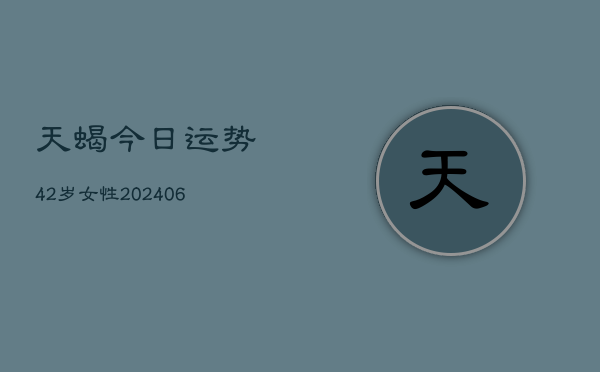 天蝎今日运势42岁女性(6月22日)  第1张