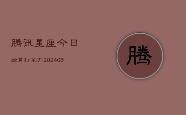 腾讯星座今日运势打不开(6月22日)  第1张