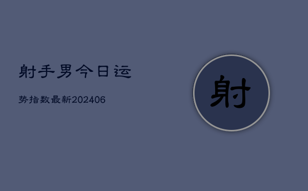 射手男今日运势指数最新(6月22日)  第1张