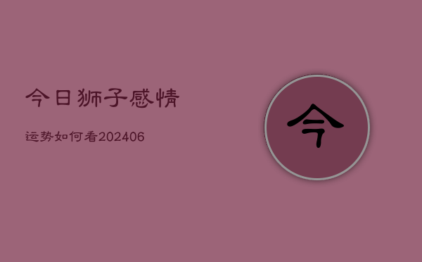 今日狮子感情运势如何看(6月22日)
