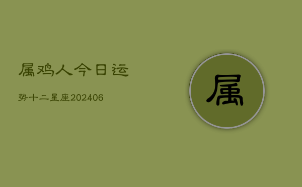 属鸡人今日运势十二星座(6月22日)  第1张