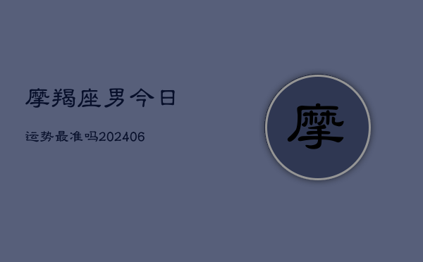 摩羯座男今日运势最准吗(6月22日)  第1张