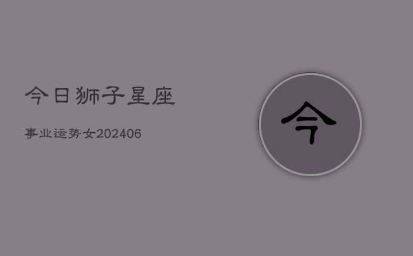 今日狮子星座事业运势女(6月22日)  第1张