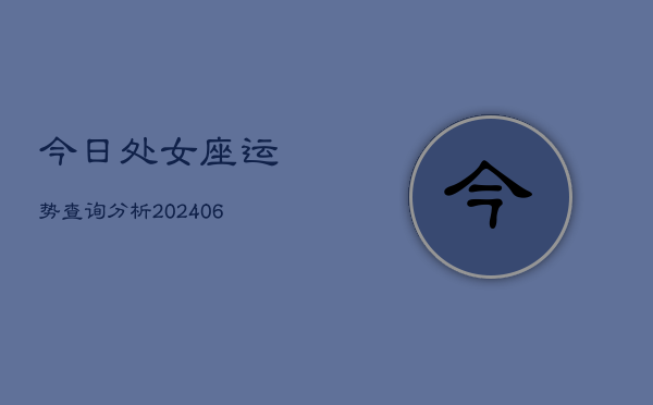 今日处女座运势查询分析(6月22日)  第1张