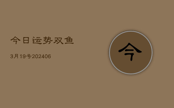 今日运势双鱼3月19号(6月22日)  第1张