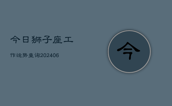 今日狮子座工作运势查询(6月22日)  第1张
