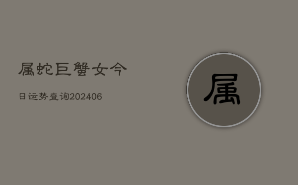 属蛇巨蟹女今日运势查询(6月22日)  第1张