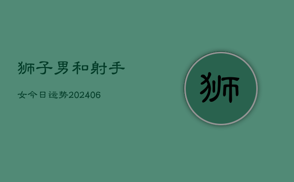 狮子男和射手女今日运势(6月22日)  第1张