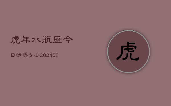 虎年水瓶座今日运势女士(6月22日)  第1张