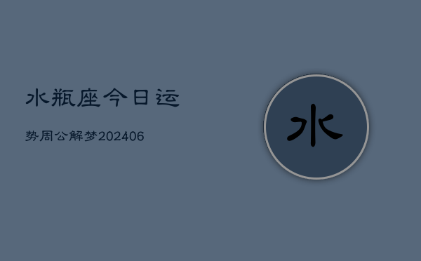 水瓶座今日运势周公解梦(6月22日)  第1张
