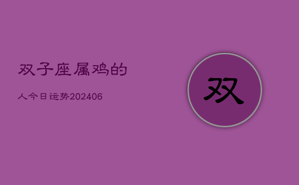 双子座属鸡的人今日运势(6月22日)  第1张