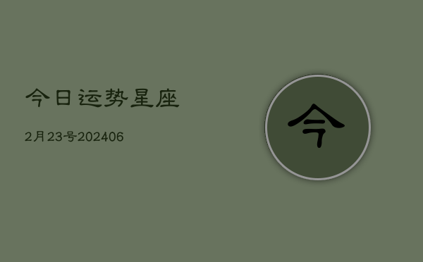 今日运势星座2月23号(6月22日)  第1张
