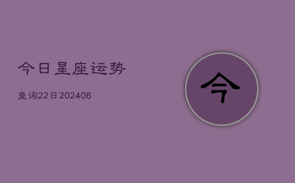 今日星座运势查询22日(6月22日)  第1张