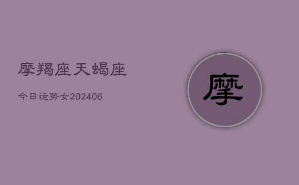摩羯座天蝎座今日运势女(6月22日)